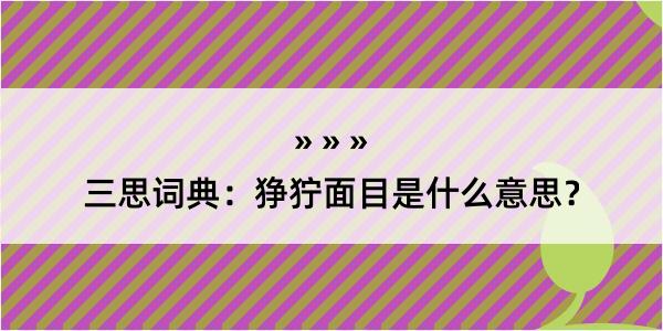 三思词典：狰狞面目是什么意思？