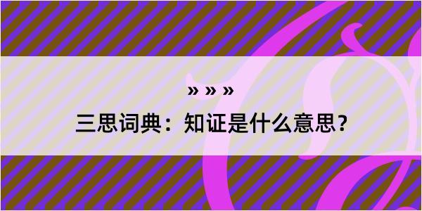 三思词典：知证是什么意思？