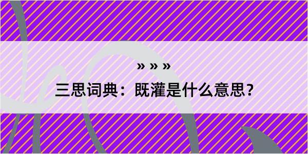 三思词典：既灌是什么意思？