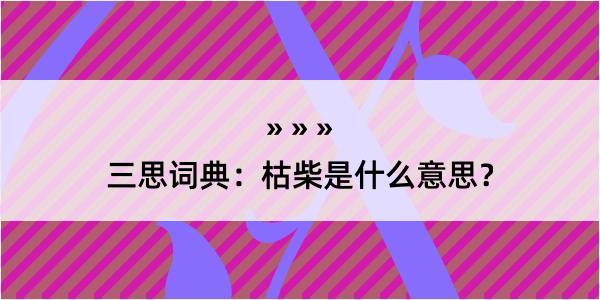 三思词典：枯柴是什么意思？