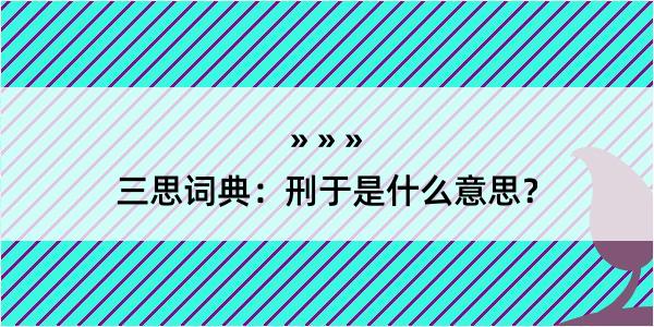 三思词典：刑于是什么意思？