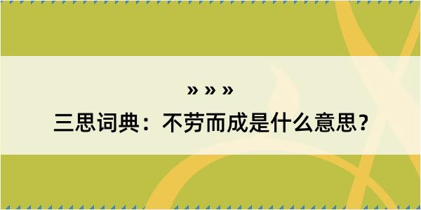 三思词典：不劳而成是什么意思？