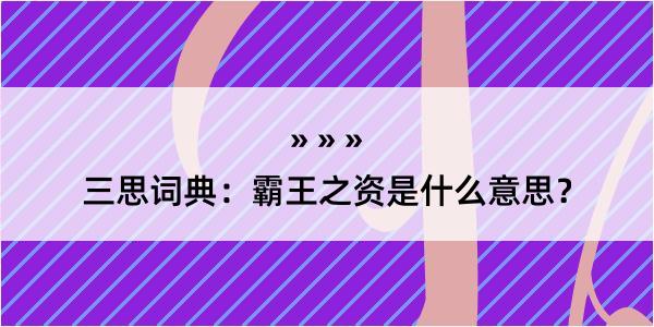 三思词典：霸王之资是什么意思？