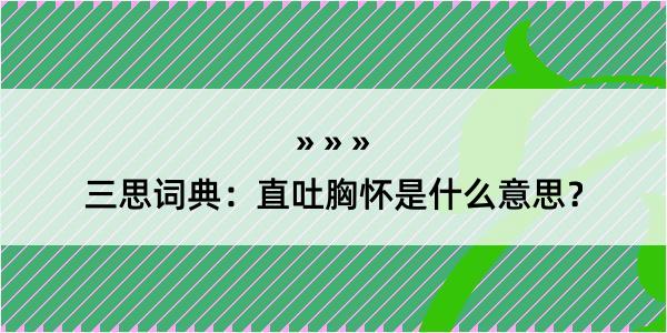 三思词典：直吐胸怀是什么意思？