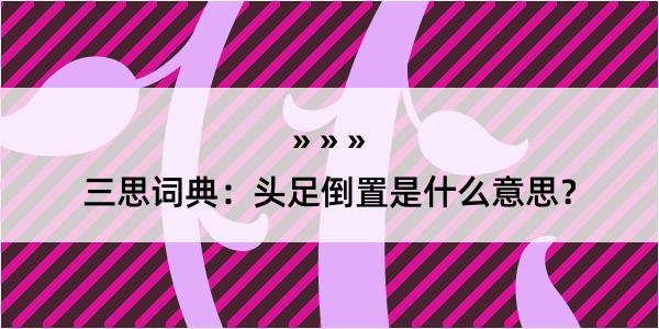 三思词典：头足倒置是什么意思？