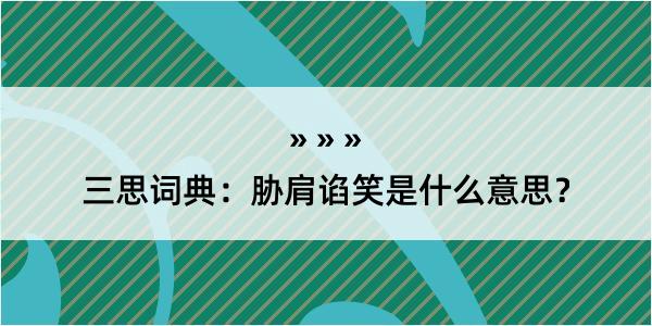 三思词典：胁肩谄笑是什么意思？