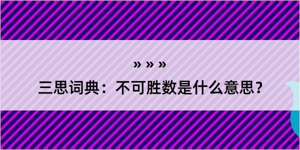 三思词典：不可胜数是什么意思？