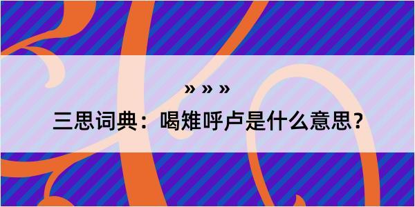 三思词典：喝雉呼卢是什么意思？