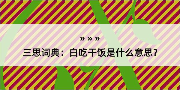 三思词典：白吃干饭是什么意思？