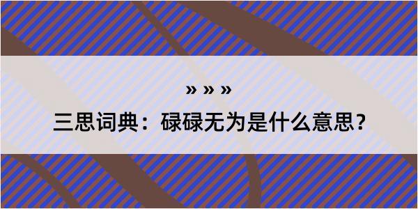 三思词典：碌碌无为是什么意思？