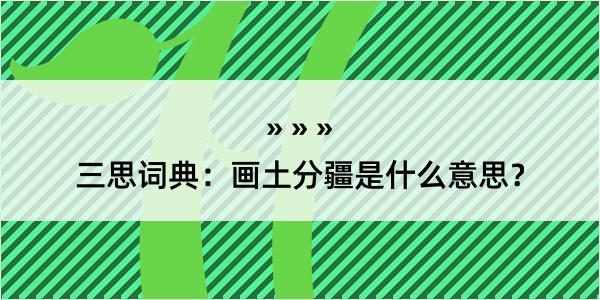 三思词典：画土分疆是什么意思？