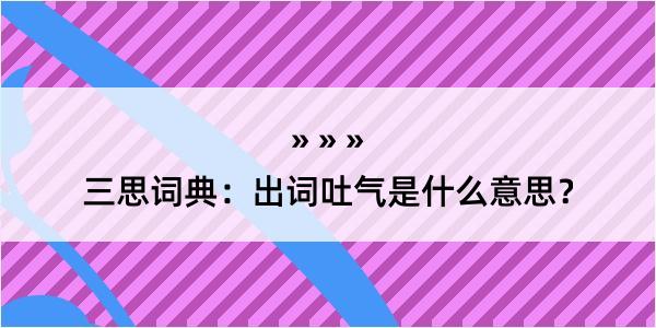 三思词典：出词吐气是什么意思？