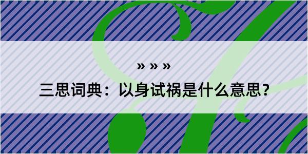 三思词典：以身试祸是什么意思？