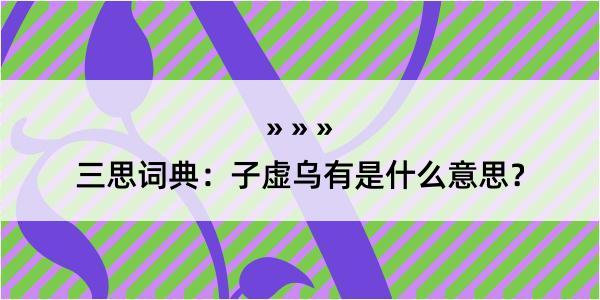 三思词典：子虚乌有是什么意思？