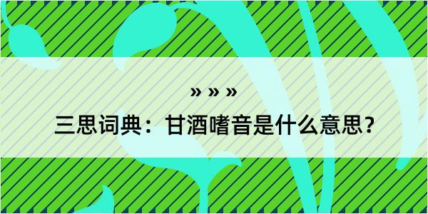 三思词典：甘酒嗜音是什么意思？