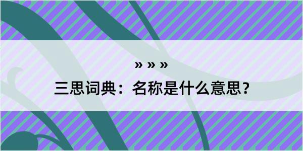 三思词典：名称是什么意思？