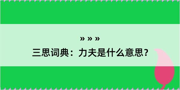 三思词典：力夫是什么意思？