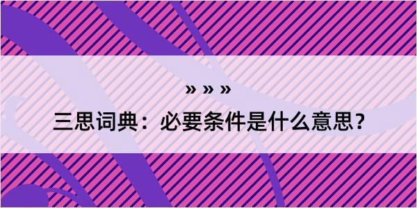 三思词典：必要条件是什么意思？