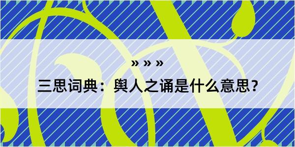 三思词典：舆人之诵是什么意思？