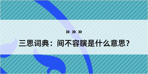 三思词典：间不容瞚是什么意思？