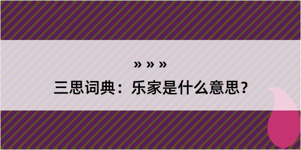 三思词典：乐家是什么意思？