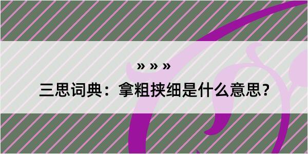 三思词典：拿粗挟细是什么意思？