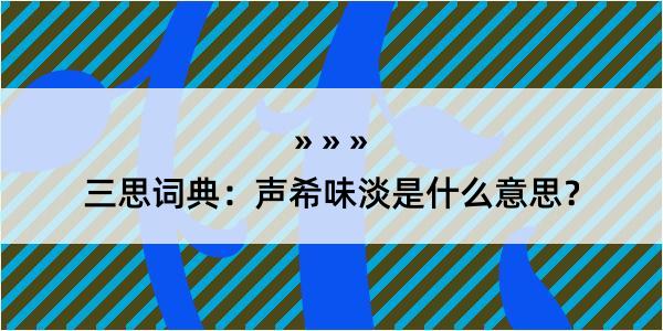 三思词典：声希味淡是什么意思？