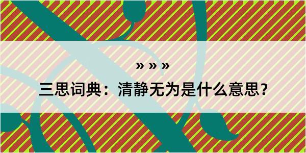 三思词典：清静无为是什么意思？