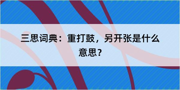 三思词典：重打鼓，另开张是什么意思？