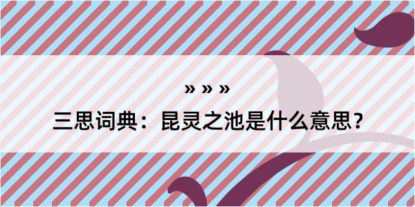 三思词典：昆灵之池是什么意思？