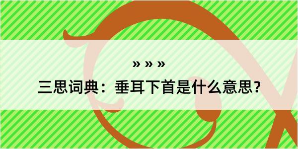 三思词典：垂耳下首是什么意思？