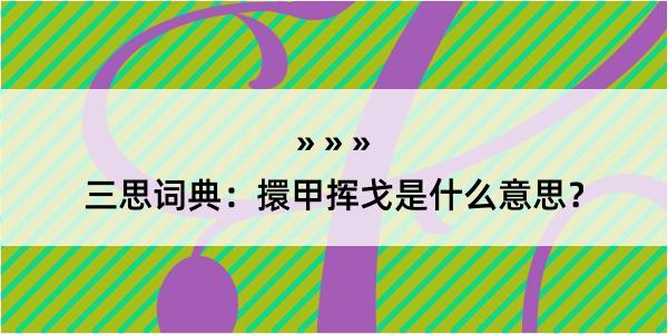 三思词典：擐甲挥戈是什么意思？