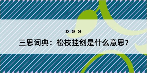 三思词典：松枝挂剑是什么意思？