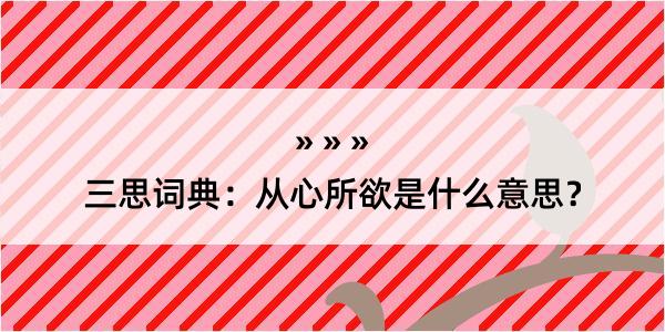 三思词典：从心所欲是什么意思？