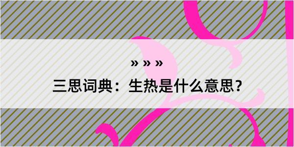 三思词典：生热是什么意思？