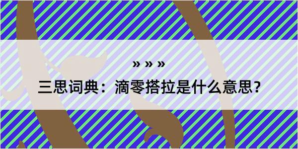 三思词典：滴零搭拉是什么意思？