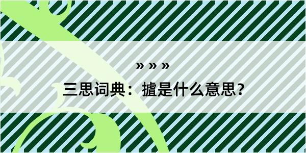 三思词典：摣是什么意思？