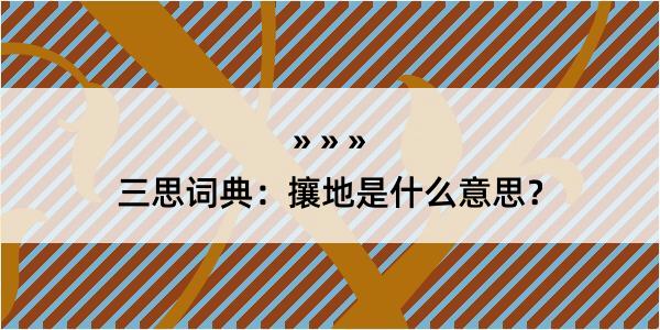 三思词典：攘地是什么意思？