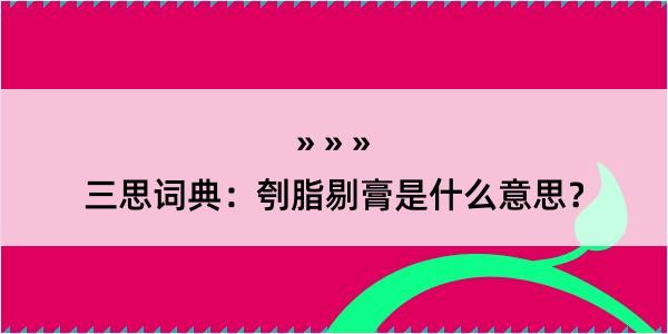 三思词典：刳脂剔膏是什么意思？