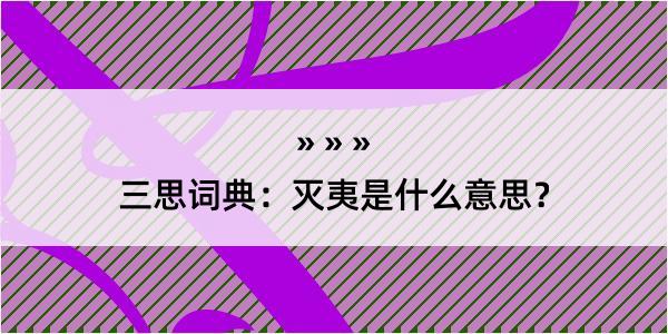 三思词典：灭夷是什么意思？