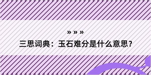 三思词典：玉石难分是什么意思？