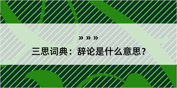 三思词典：辞论是什么意思？