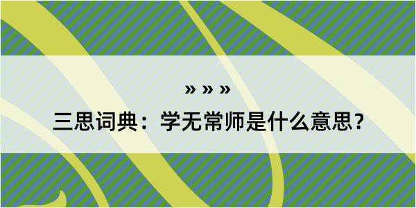 三思词典：学无常师是什么意思？