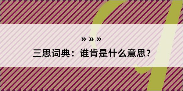 三思词典：谁肯是什么意思？