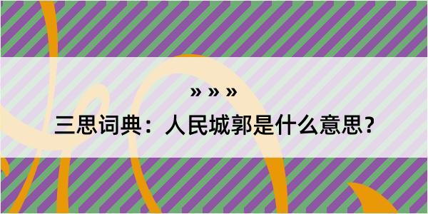 三思词典：人民城郭是什么意思？