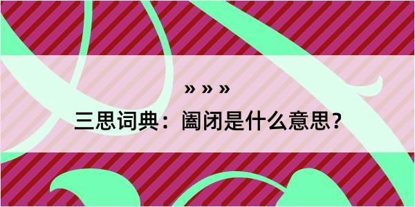 三思词典：阖闭是什么意思？