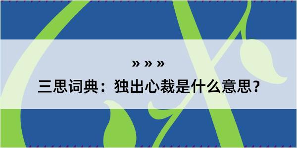 三思词典：独出心裁是什么意思？