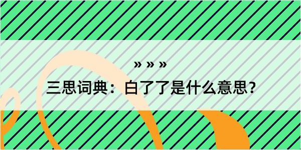 三思词典：白了了是什么意思？