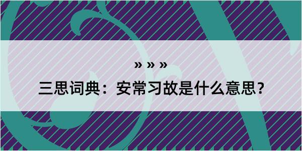 三思词典：安常习故是什么意思？