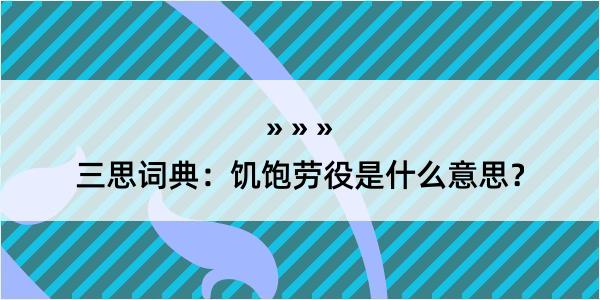 三思词典：饥饱劳役是什么意思？